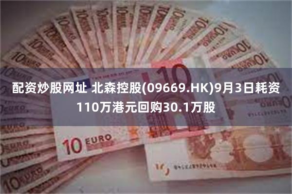 配资炒股网址 北森控股(09669.HK)9月3日耗资110万港元回购30.1万股