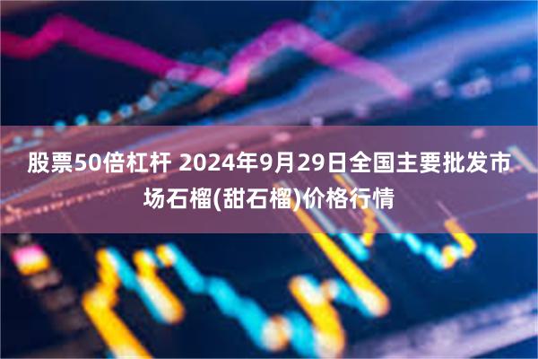 股票50倍杠杆 2024年9月29日全国主要批发市场石榴(甜石榴)价格行情