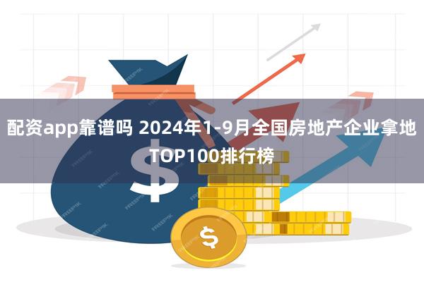 配资app靠谱吗 2024年1-9月全国房地产企业拿地TOP100排行榜