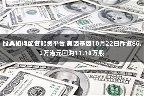 股票如何配资配资平台 美因基因10月22日斥资86.3万港元回购11.18万股