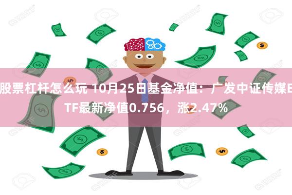 股票杠杆怎么玩 10月25日基金净值：广发中证传媒ETF最新净值0.756，涨2.47%