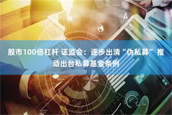 股市100倍杠杆 证监会：逐步出清“伪私募” 推动出台私募基金条例